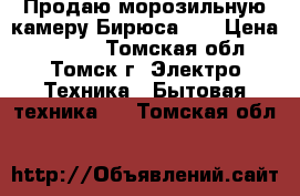 Продаю морозильную камеру Бирюса-14 › Цена ­ 7 000 - Томская обл., Томск г. Электро-Техника » Бытовая техника   . Томская обл.